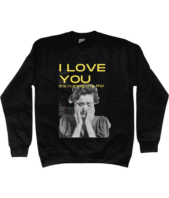 I Love You its ruining my life Sweatshirt